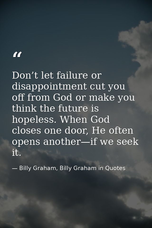 Don’t let failure or disappointment cut you off from God or make you think the future is hopeless. When God closes one d — Billy Graham, Billy Graham in Quotes