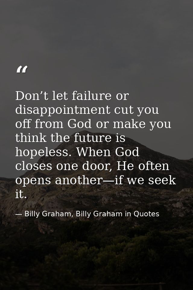 Don’t let failure or disappointment cut you off from God or make you think the future is hopeless. When God closes one d — Billy Graham, Billy Graham in Quotes
