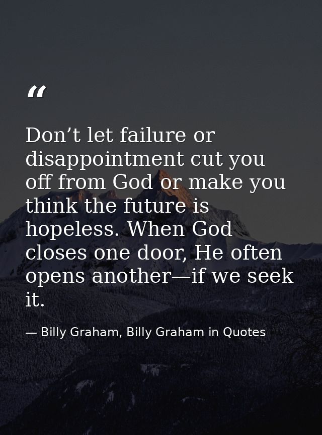 Don’t let failure or disappointment cut you off from God or make you think the future is hopeless. When God closes one d — Billy Graham, Billy Graham in Quotes