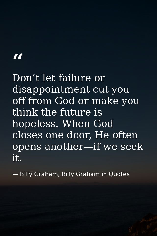 Don’t let failure or disappointment cut you off from God or make you think the future is hopeless. When God closes one d — Billy Graham, Billy Graham in Quotes