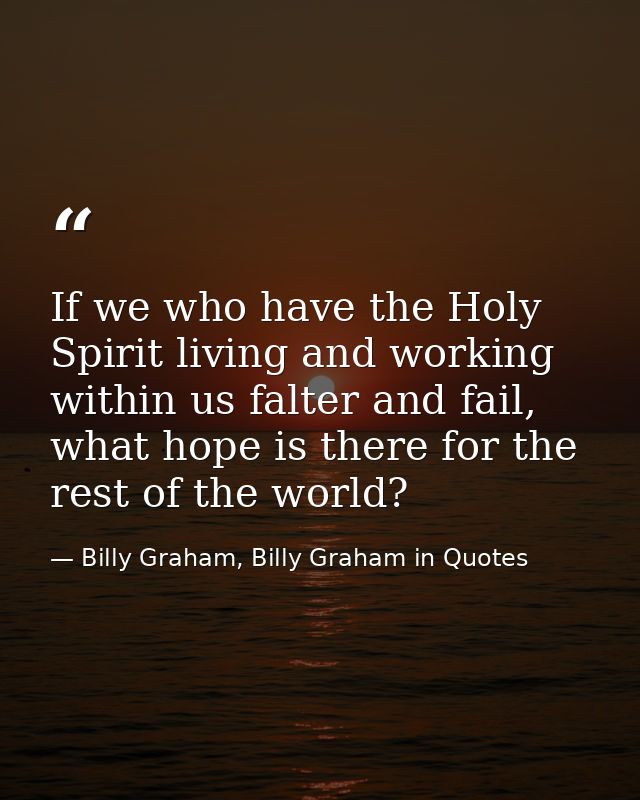 If we who have the Holy Spirit living and working within us falter and fail, what hope is there for the rest of the worl — Billy Graham, Billy Graham in Quotes