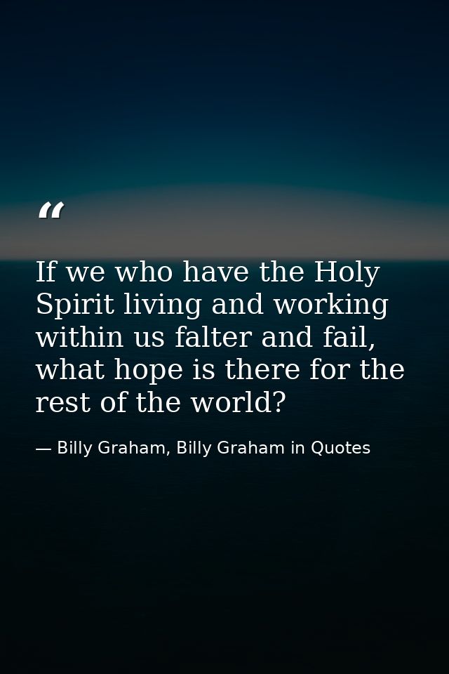 If we who have the Holy Spirit living and working within us falter and fail, what hope is there for the rest of the worl — Billy Graham, Billy Graham in Quotes
