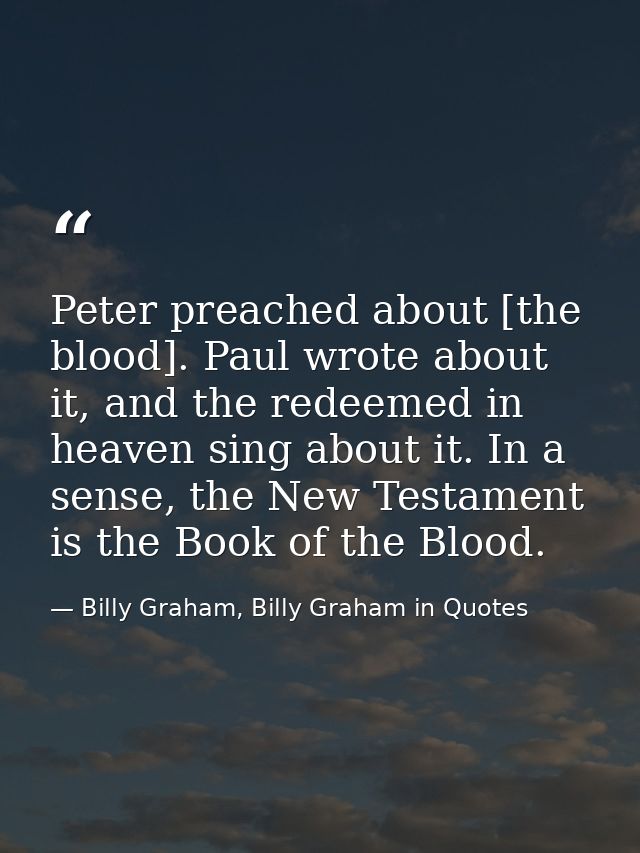 Peter preached about [the blood]. Paul wrote about it, and the redeemed in heaven sing about it. In a sense, the New Tes — Billy Graham, Billy Graham in Quotes