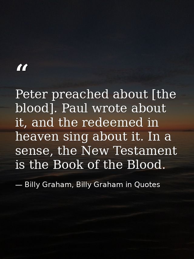 Peter preached about [the blood]. Paul wrote about it, and the redeemed in heaven sing about it. In a sense, the New Tes — Billy Graham, Billy Graham in Quotes
