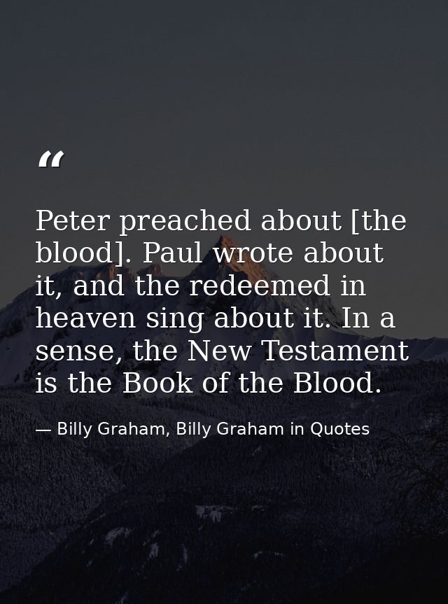 Peter preached about [the blood]. Paul wrote about it, and the redeemed in heaven sing about it. In a sense, the New Tes — Billy Graham, Billy Graham in Quotes