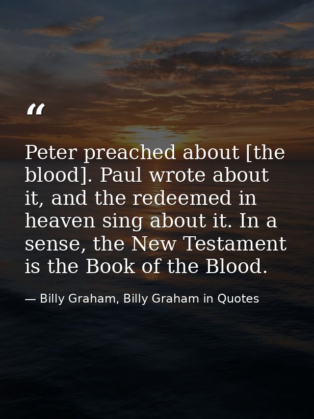 Peter preached about [the blood]. Paul wrote about it, and the redeemed in heaven sing about it. In a sense, the New Tes — Billy Graham, Billy Graham in Quotes