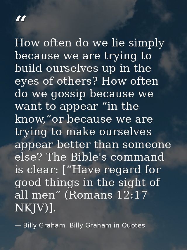 How often do we lie simply because we are trying to build ourselves up in the eyes of others? How often do we gossip bec — Billy Graham, Billy Graham in Quotes