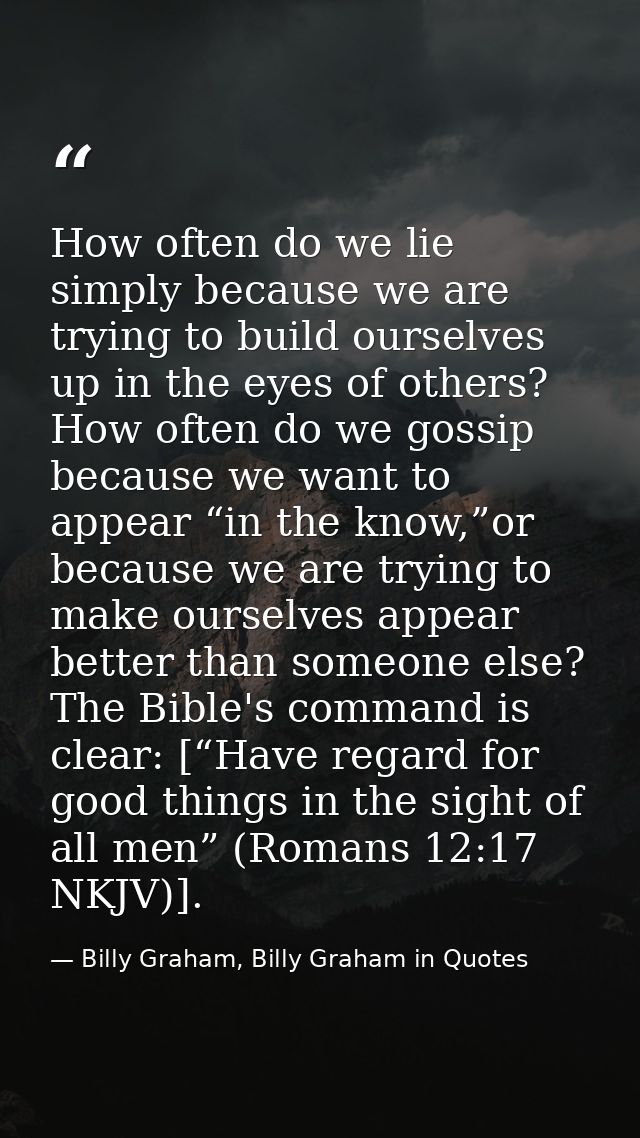 How often do we lie simply because we are trying to build ourselves up in the eyes of others? How often do we gossip bec — Billy Graham, Billy Graham in Quotes