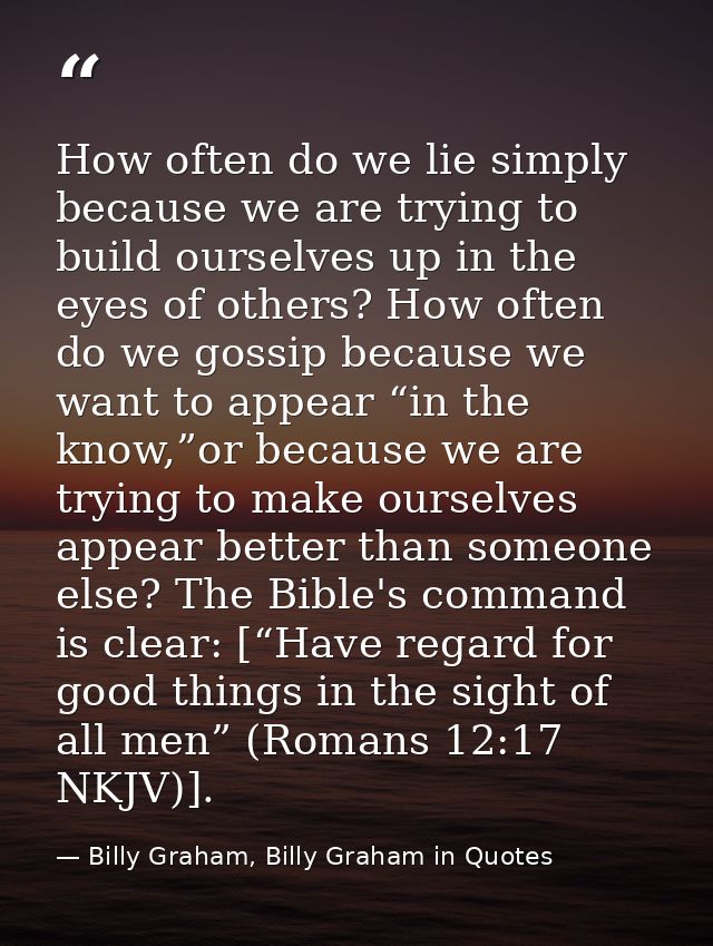 How often do we lie simply because we are trying to build ourselves up in the eyes of others? How often do we gossip bec — Billy Graham, Billy Graham in Quotes