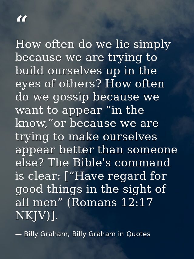 How often do we lie simply because we are trying to build ourselves up in the eyes of others? How often do we gossip bec — Billy Graham, Billy Graham in Quotes