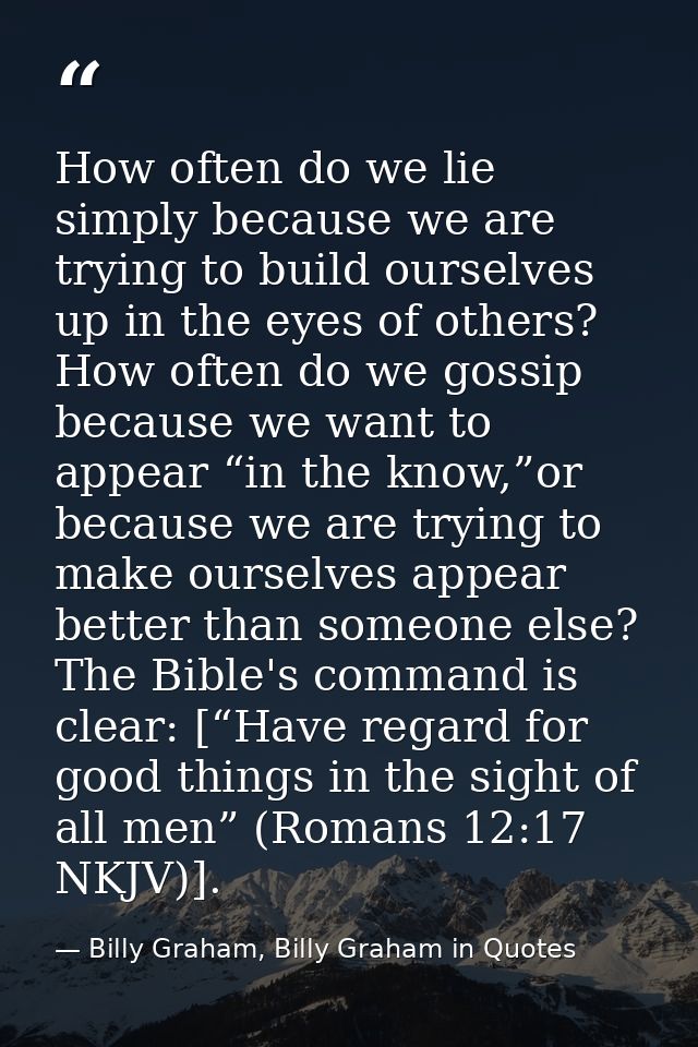 How often do we lie simply because we are trying to build ourselves up in the eyes of others? How often do we gossip bec — Billy Graham, Billy Graham in Quotes