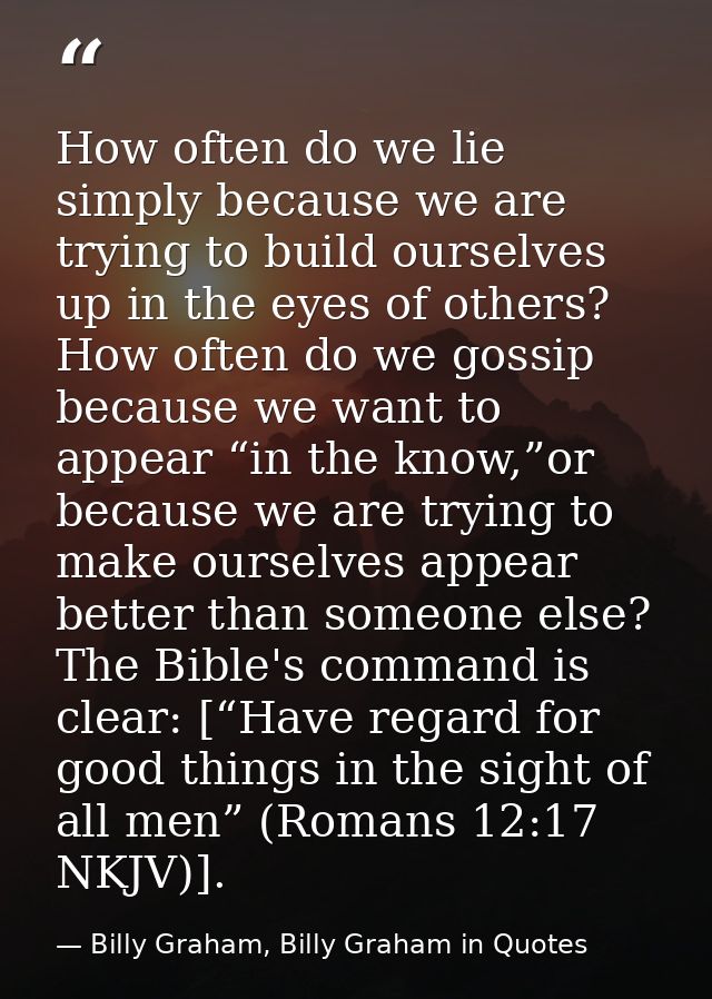 How often do we lie simply because we are trying to build ourselves up in the eyes of others? How often do we gossip bec — Billy Graham, Billy Graham in Quotes