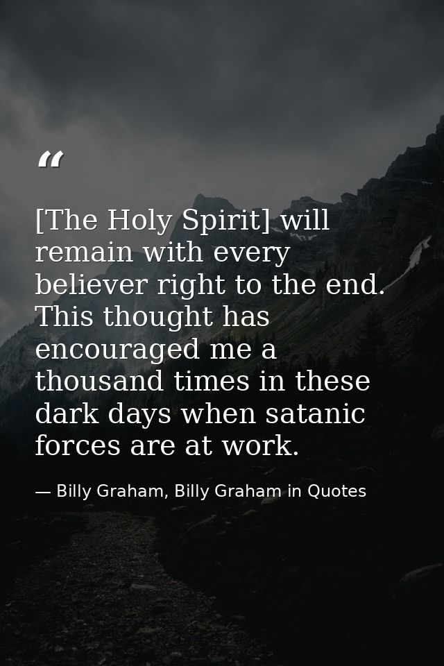[The Holy Spirit] will remain with every believer right to the end. This thought has encouraged me a thousand times in t — Billy Graham, Billy Graham in Quotes