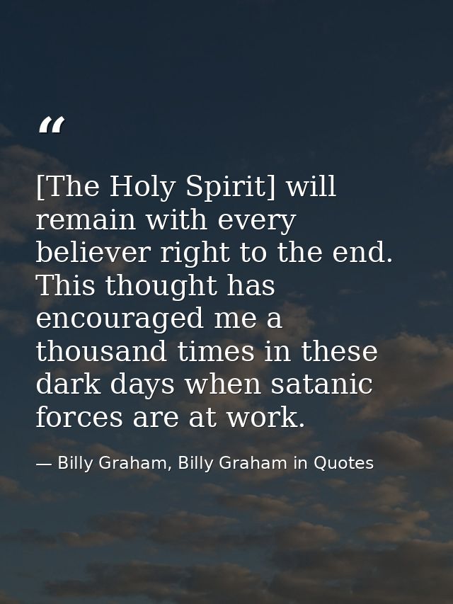 [The Holy Spirit] will remain with every believer right to the end. This thought has encouraged me a thousand times in t — Billy Graham, Billy Graham in Quotes