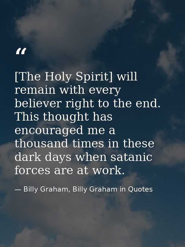 [The Holy Spirit] will remain with every believer right to the end. This thought has encouraged me a thousand times in t — Billy Graham, Billy Graham in Quotes