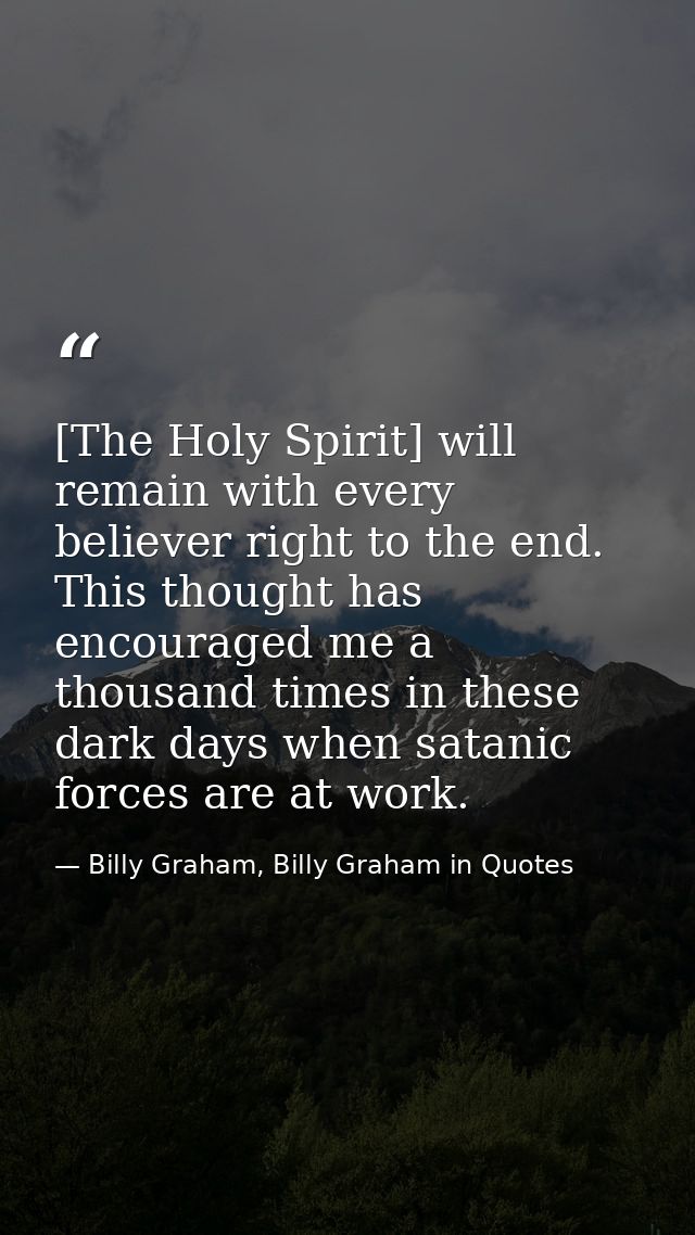 [The Holy Spirit] will remain with every believer right to the end. This thought has encouraged me a thousand times in t — Billy Graham, Billy Graham in Quotes
