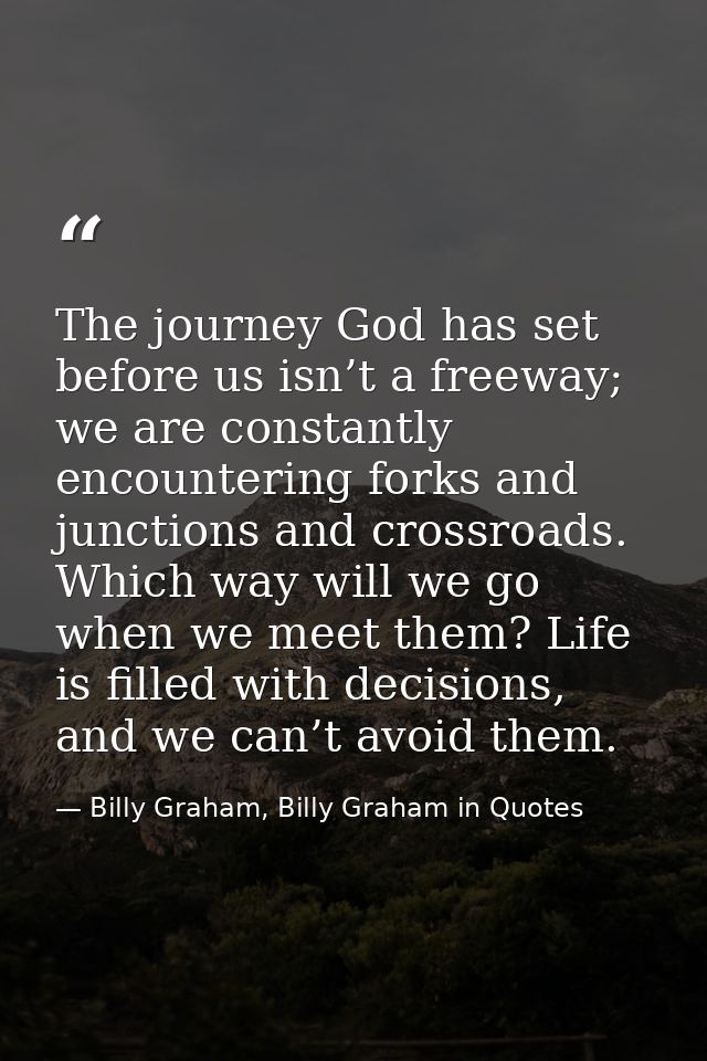 The journey God has set before us isn’t a freeway; we are constantly encountering forks and junctions and crossroads. Wh — Billy Graham, Billy Graham in Quotes