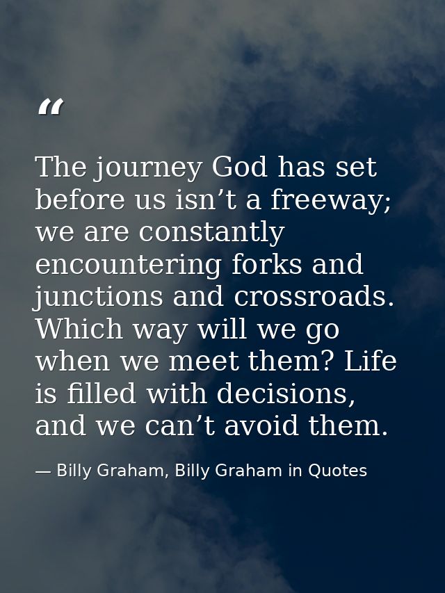 The journey God has set before us isn’t a freeway; we are constantly encountering forks and junctions and crossroads. Wh — Billy Graham, Billy Graham in Quotes