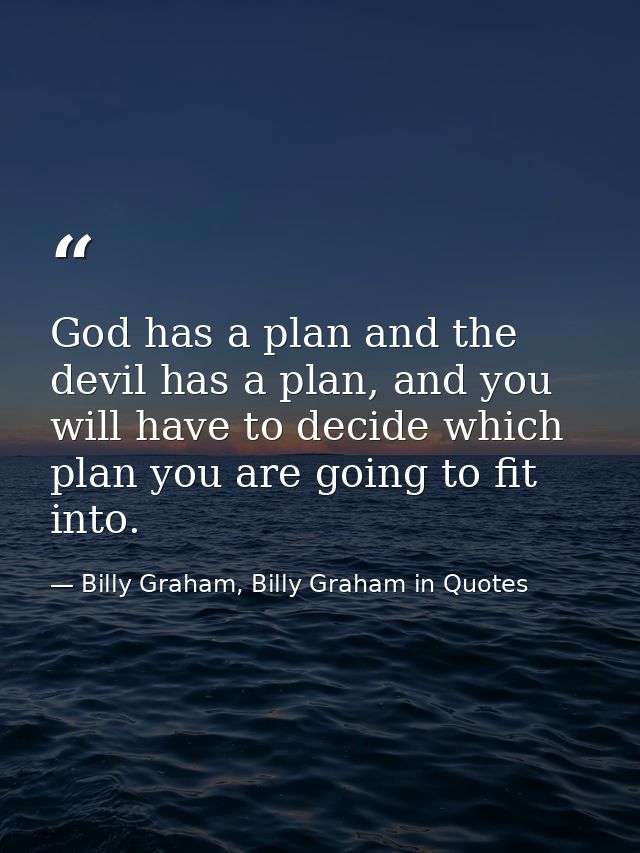 God has a plan and the devil has a plan, and you will have to decide which plan you are going to fit into. — Billy Graham, Billy Graham in Quotes