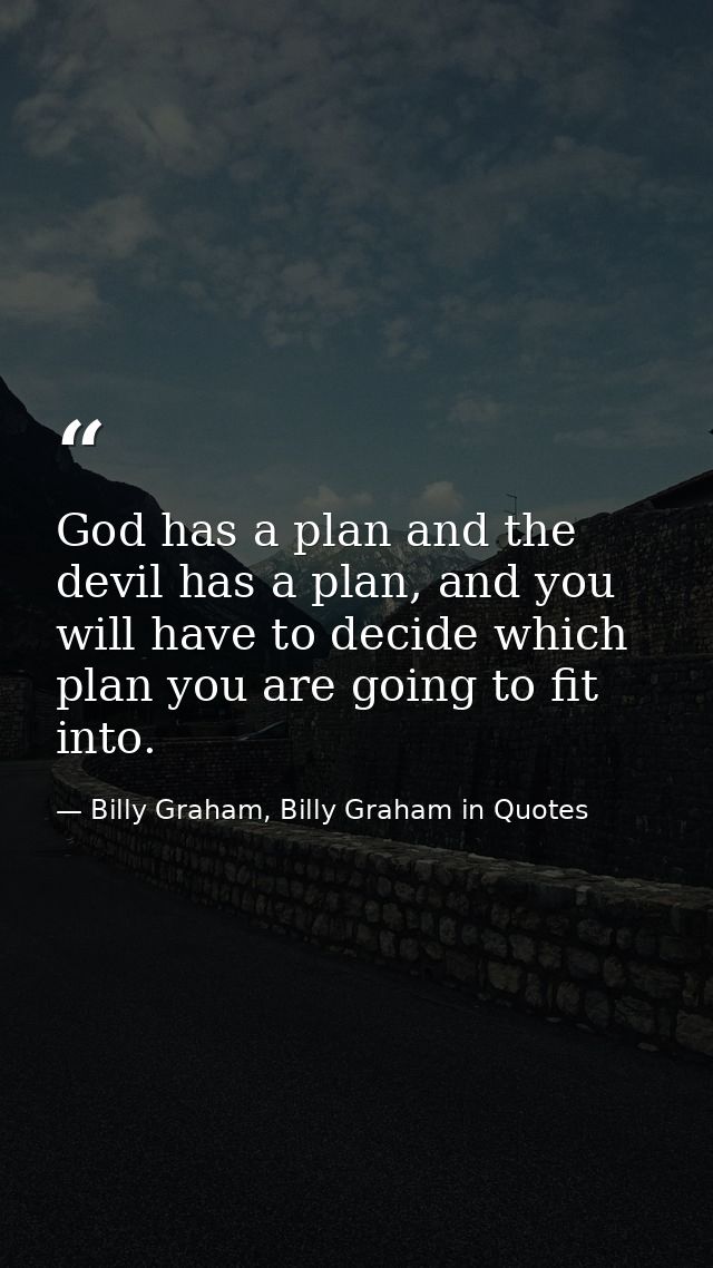 God has a plan and the devil has a plan, and you will have to decide which plan you are going to fit into. — Billy Graham, Billy Graham in Quotes