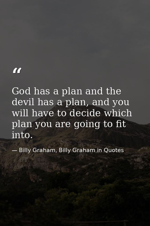 God has a plan and the devil has a plan, and you will have to decide which plan you are going to fit into. — Billy Graham, Billy Graham in Quotes