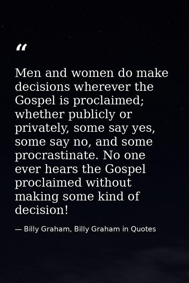 Men and women do make decisions wherever the Gospel is proclaimed; whether publicly or privately, some say yes, some say — Billy Graham, Billy Graham in Quotes