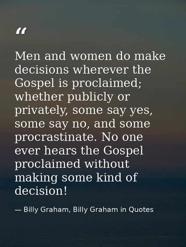 Men and women do make decisions wherever the Gospel is proclaimed; whether publicly or privately, some say yes, some say — Billy Graham, Billy Graham in Quotes