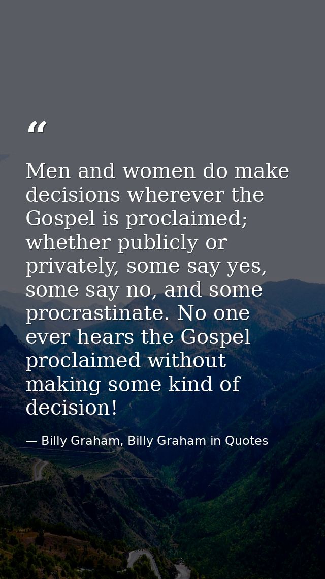 Men and women do make decisions wherever the Gospel is proclaimed; whether publicly or privately, some say yes, some say — Billy Graham, Billy Graham in Quotes