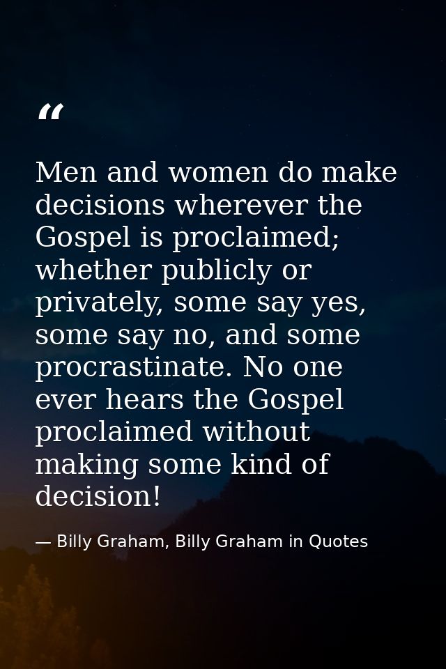 Men and women do make decisions wherever the Gospel is proclaimed; whether publicly or privately, some say yes, some say — Billy Graham, Billy Graham in Quotes