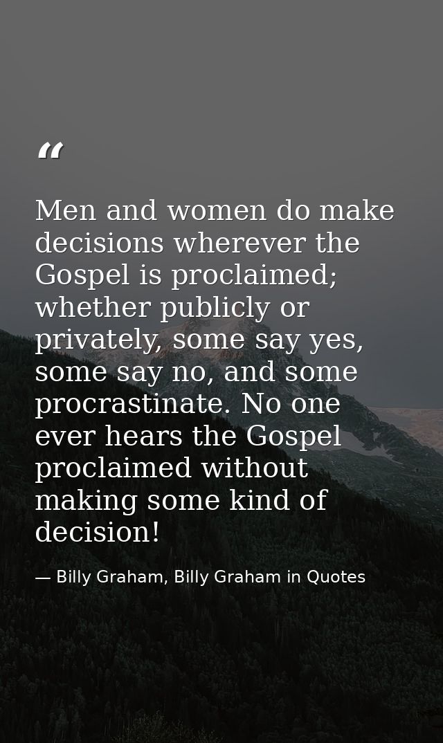 Men and women do make decisions wherever the Gospel is proclaimed; whether publicly or privately, some say yes, some say — Billy Graham, Billy Graham in Quotes