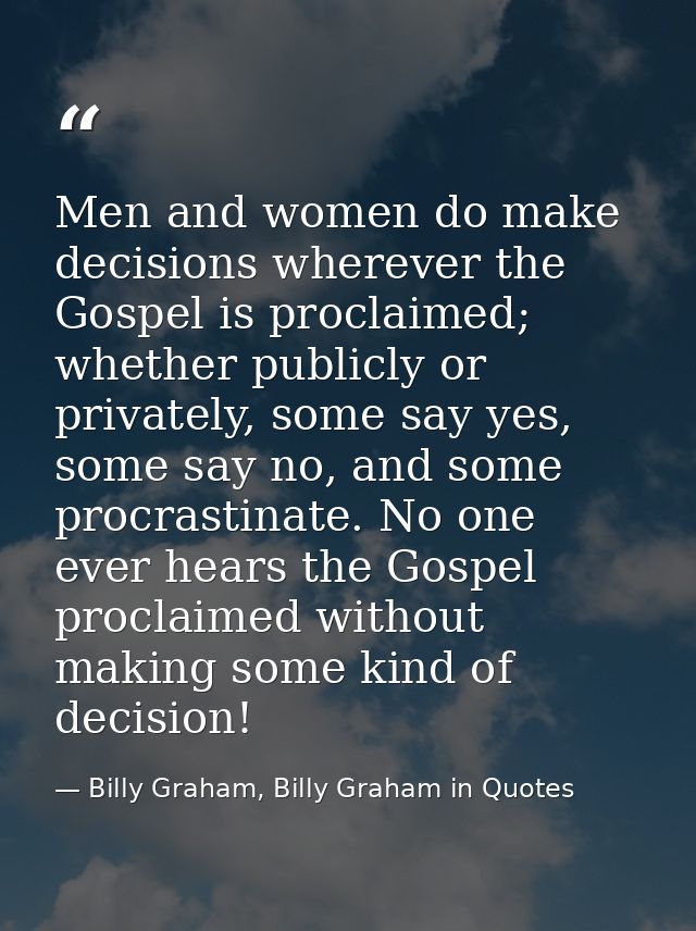Men and women do make decisions wherever the Gospel is proclaimed; whether publicly or privately, some say yes, some say — Billy Graham, Billy Graham in Quotes
