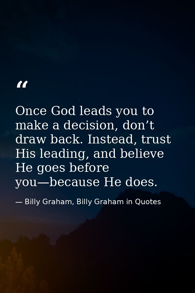 Once God leads you to make a decision, don’t draw back. Instead, trust His leading, and believe He goes before you—becau — Billy Graham, Billy Graham in Quotes