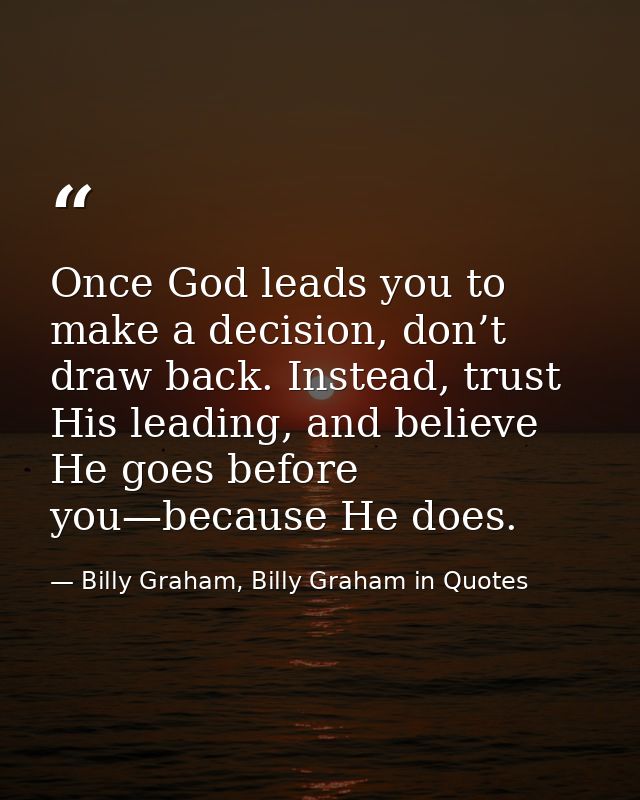 Once God leads you to make a decision, don’t draw back. Instead, trust His leading, and believe He goes before you—becau — Billy Graham, Billy Graham in Quotes
