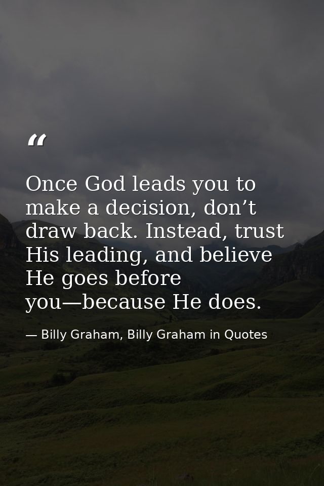 Once God leads you to make a decision, don’t draw back. Instead, trust His leading, and believe He goes before you—becau — Billy Graham, Billy Graham in Quotes