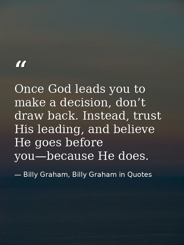 Once God leads you to make a decision, don’t draw back. Instead, trust His leading, and believe He goes before you—becau — Billy Graham, Billy Graham in Quotes