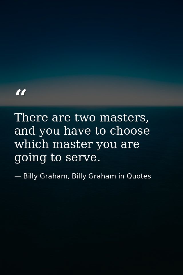 There are two masters, and you have to choose which master you are going to serve. — Billy Graham, Billy Graham in Quotes