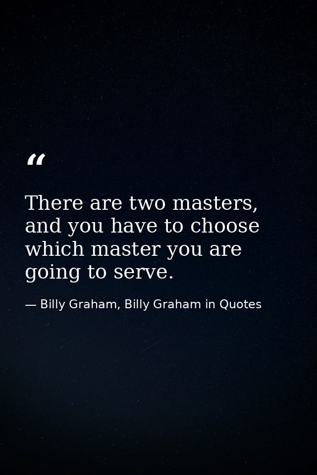 There are two masters, and you have to choose which master you are going to serve. — Billy Graham, Billy Graham in Quotes