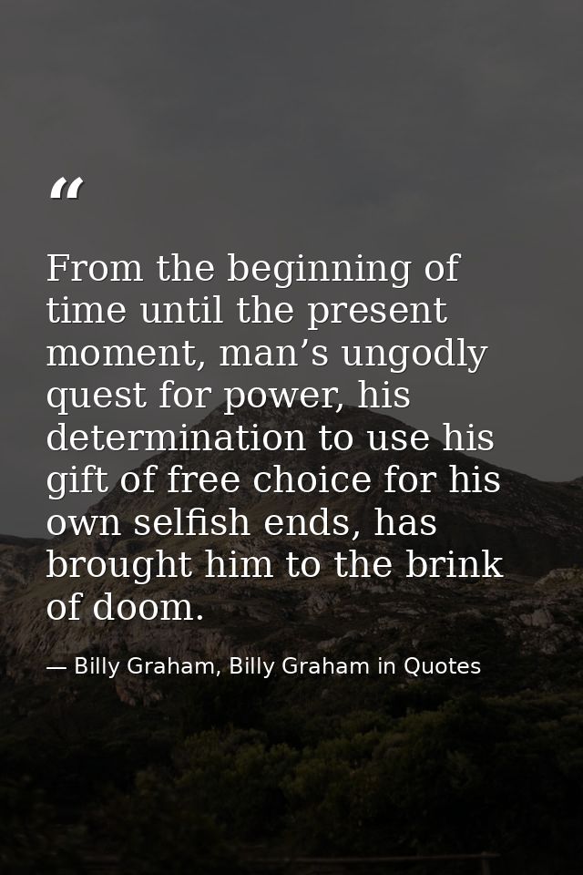 From the beginning of time until the present moment, man’s ungodly quest for power, his determination to use his gift of — Billy Graham, Billy Graham in Quotes