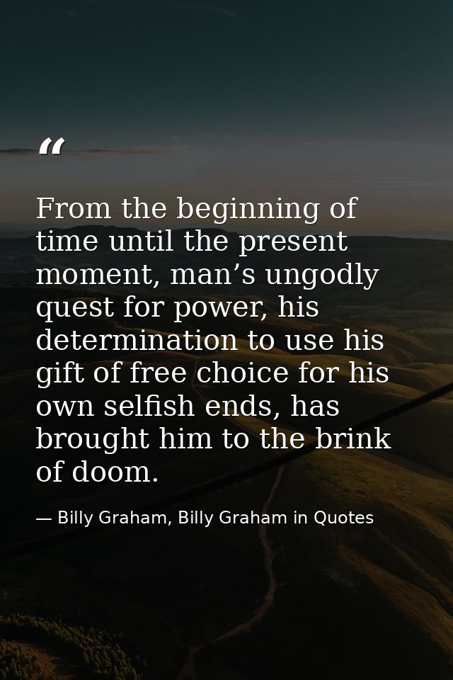 From the beginning of time until the present moment, man’s ungodly quest for power, his determination to use his gift of — Billy Graham, Billy Graham in Quotes