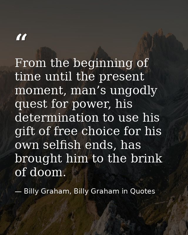 From the beginning of time until the present moment, man’s ungodly quest for power, his determination to use his gift of — Billy Graham, Billy Graham in Quotes