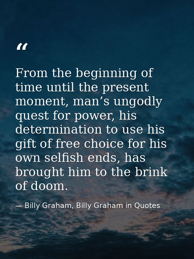 From the beginning of time until the present moment, man’s ungodly quest for power, his determination to use his gift of — Billy Graham, Billy Graham in Quotes