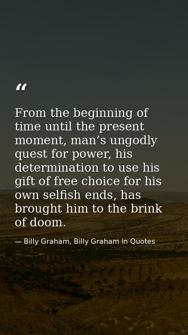 From the beginning of time until the present moment, man’s ungodly quest for power, his determination to use his gift of — Billy Graham, Billy Graham in Quotes
