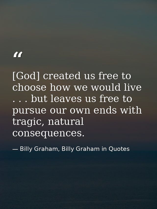 [God] created us free to choose how we would live . . . but leaves us free to pursue our own ends with tragic, natural c — Billy Graham, Billy Graham in Quotes