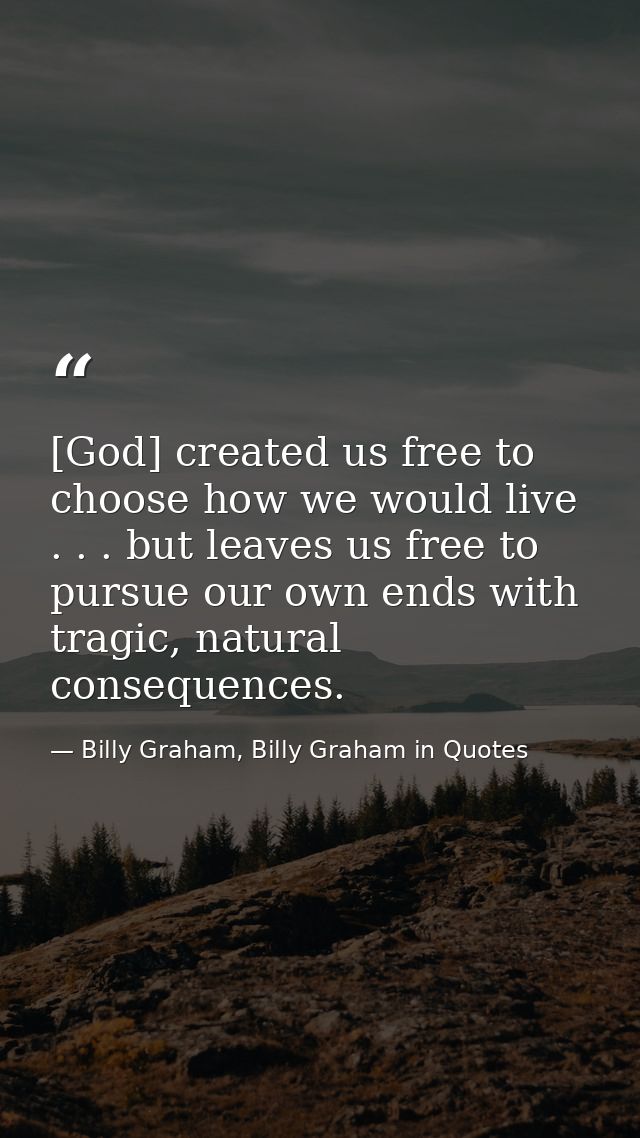 [God] created us free to choose how we would live . . . but leaves us free to pursue our own ends with tragic, natural c — Billy Graham, Billy Graham in Quotes