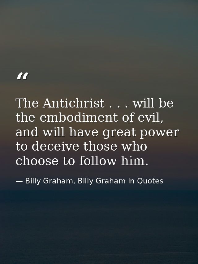 The Antichrist . . . will be the embodiment of evil, and will have great power to deceive those who choose to follow him — Billy Graham, Billy Graham in Quotes