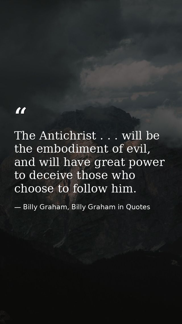 The Antichrist . . . will be the embodiment of evil, and will have great power to deceive those who choose to follow him — Billy Graham, Billy Graham in Quotes