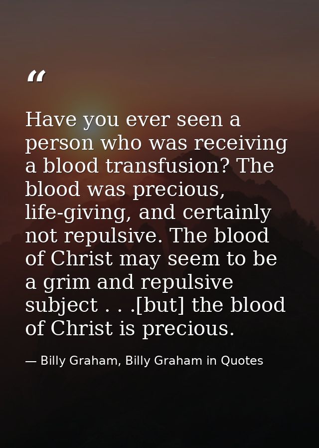 Have you ever seen a person who was receiving a blood transfusion? The blood was precious, life-giving, and certainly no — Billy Graham, Billy Graham in Quotes