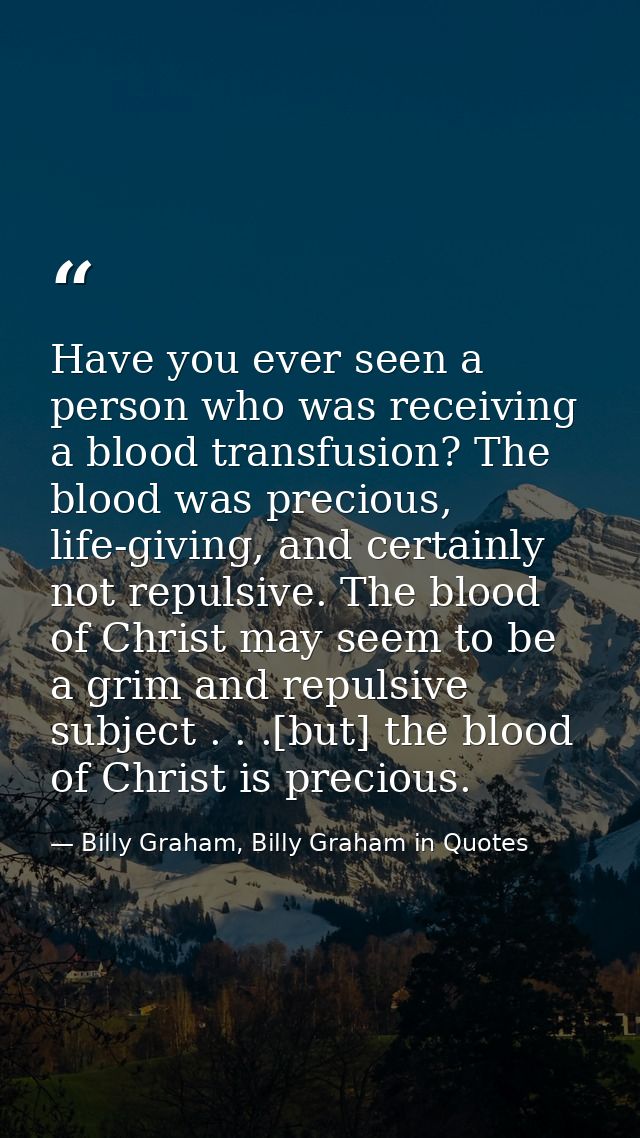 Have you ever seen a person who was receiving a blood transfusion? The blood was precious, life-giving, and certainly no — Billy Graham, Billy Graham in Quotes