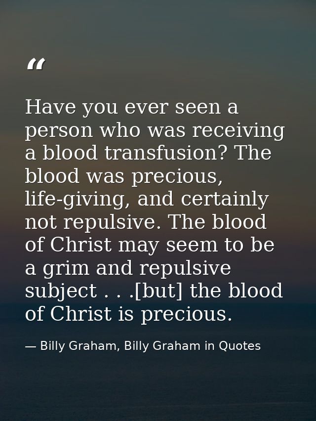 Have you ever seen a person who was receiving a blood transfusion? The blood was precious, life-giving, and certainly no — Billy Graham, Billy Graham in Quotes