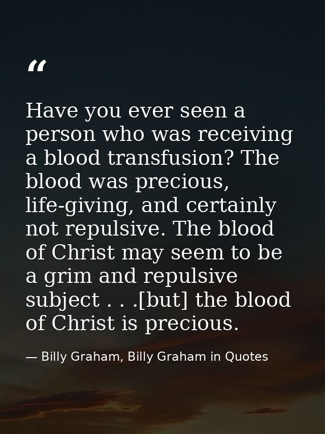 Have you ever seen a person who was receiving a blood transfusion? The blood was precious, life-giving, and certainly no — Billy Graham, Billy Graham in Quotes